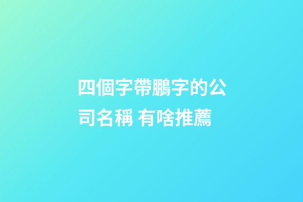 四個字帶鵬字的公司名稱 有啥推薦-第1張-公司起名-玄機派